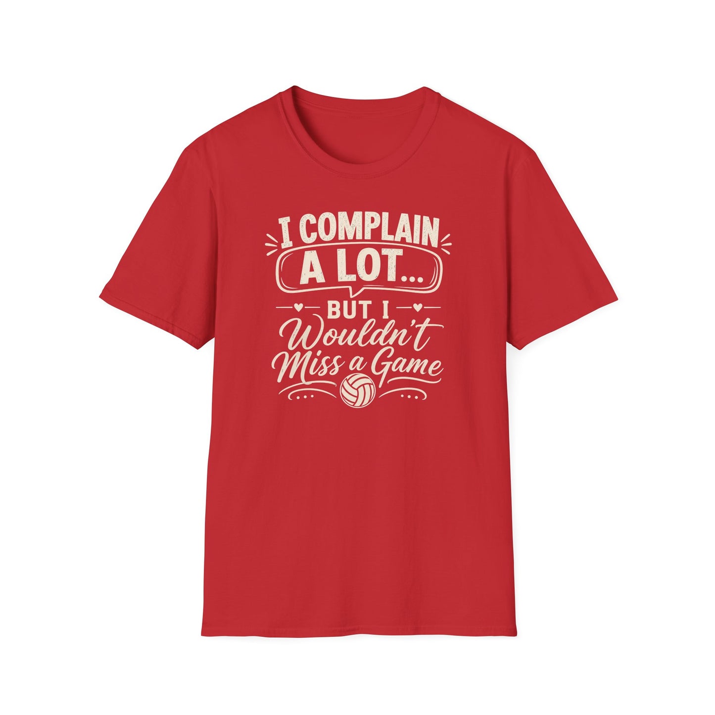 I complain a lot but I wouldn't miss a game volleyball T-Shirt