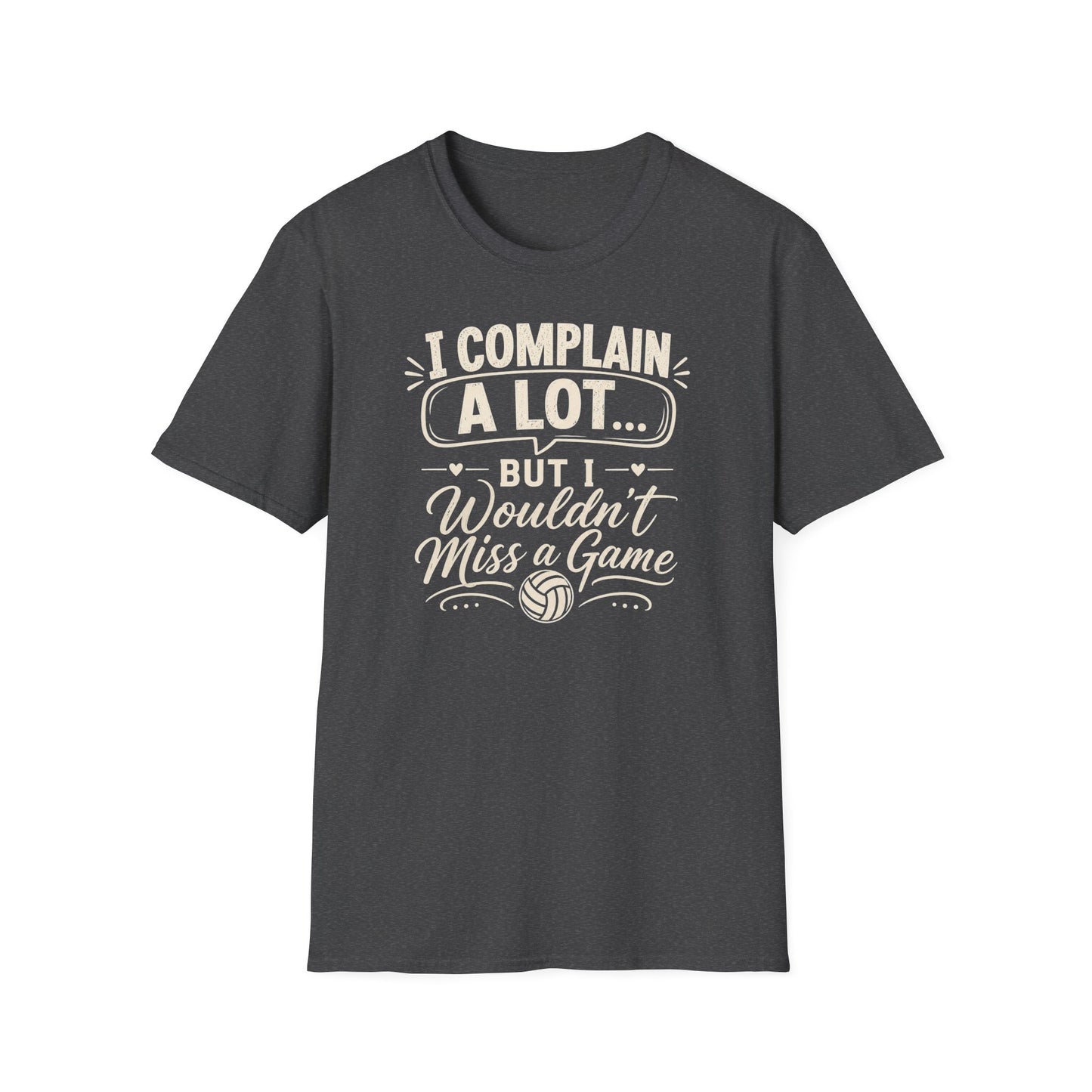 I complain a lot but I wouldn't miss a game volleyball T-Shirt