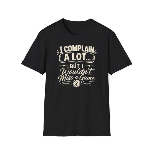 I complain a lot but I wouldn't miss a game volleyball T-Shirt