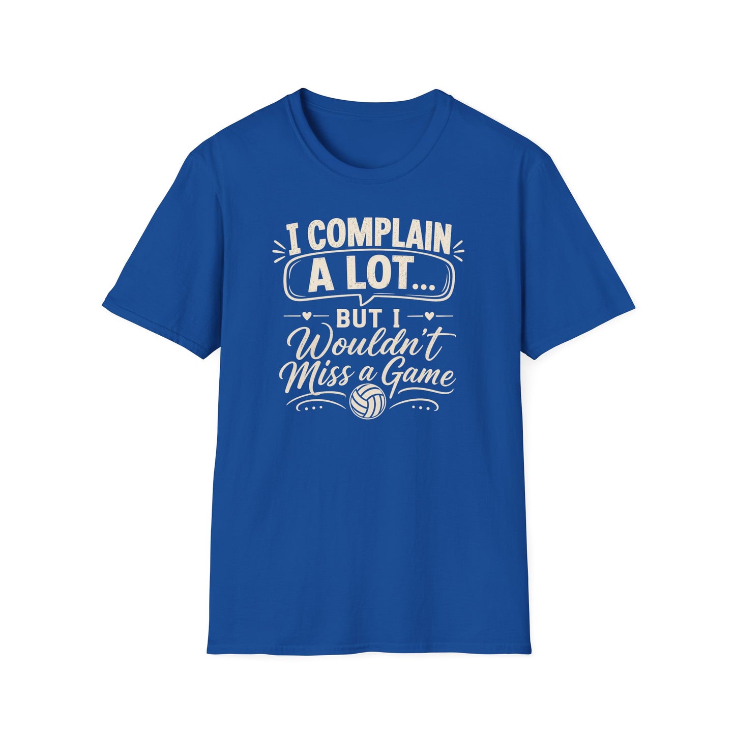 I complain a lot but I wouldn't miss a game volleyball T-Shirt