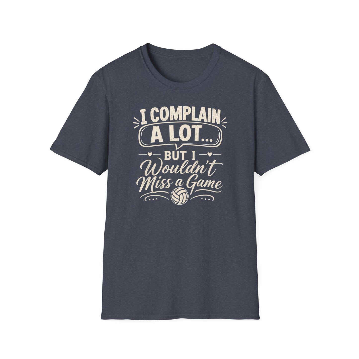 I complain a lot but I wouldn't miss a game volleyball T-Shirt